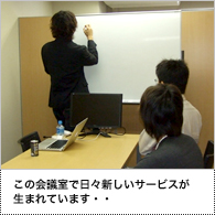 この会議室で日々新しいサービスが生まれています・・
